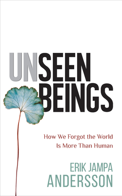 Unseen Beings: How We Forgot the World Is More Than Human - Erik Jampa Andersson