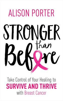 Stronger Than Before: Take Charge of Your Healing to Survive and Thrive with Breast Cancer - Alison Porter