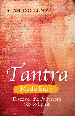 Tantra Made Easy: Discover the Path from Sex to Spirit - Shashi Solluna
