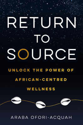 Return to Source: Unlock the Power of African-Centered Wellness - Araba Ofori-acquah