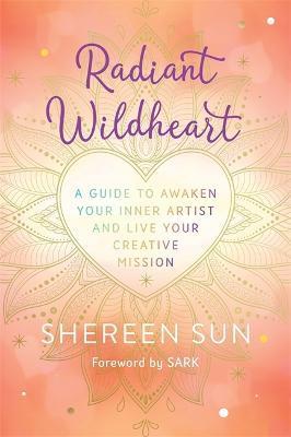 Radiant Wildheart: A Guide to Awaken Your Inner Artist and Live Your Creative Mission - Shereen Sun