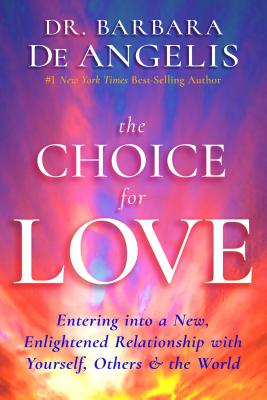 The Choice for Love: Entering into a New, Enlightened Relationship with Yourself, Others & the World - Barbara Deangelis