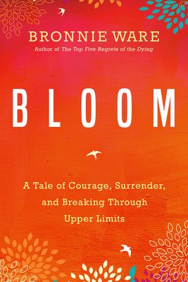 Bloom: A Tale of Courage, Surrender, and Breaking Through Upper Limits - Bronnie Ware