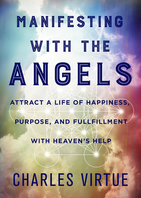 Manifesting with the Angels: Attract a Life of Happiness, Purpose, and Fulfillment with Heaven's Help - Charles Virtue