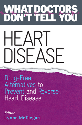 Heart Disease: Drug-Free Alternatives to Prevent and Reverse Heart Disease (What Doctors Don't tell You) - Lynne Mctaggart