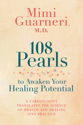 108 Pearls to Awaken Your Healing Potential: A Cardiologist Translates the Science of Health and Healing into Practice - Mimi Guarneri