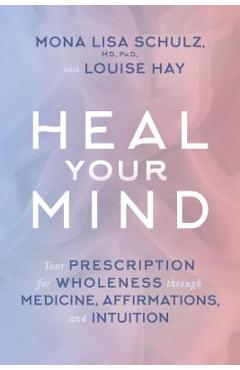 Coperta cărții Heal Your Mind: Your Prescription for Wholeness Through Medicine, Affirmations, and Intuition