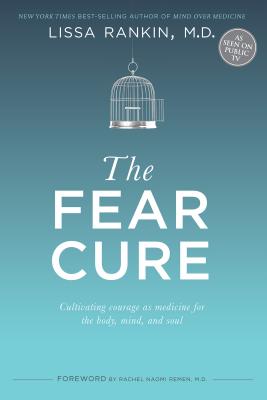 The Fear Cure: Cultivating Courage as Medicine for the Body, Mind, and Soul - Lissa Rankin