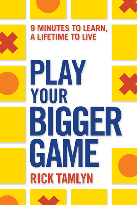 Play Your Bigger Game: 9 Minutes to Learn, a Lifetime to Live - Rick Tamlyn