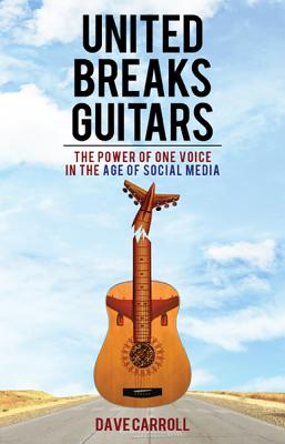 United Breaks Guitars: The Power of One Voice in the Age of Social Media - Dave Carroll
