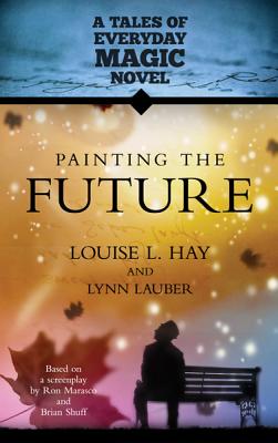 Painting the Future: A Tales of Everday Magic Novel - Louise L. Hay