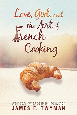 Love, God, and the Art of French Cooking - James F. Twyman