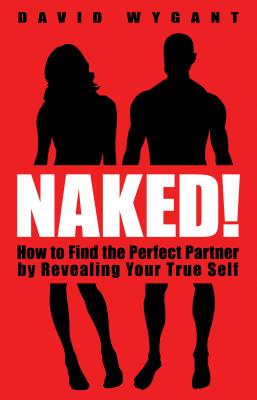 Naked!: How to Find the Perfect Partner by Revealing Your True Self - David Wygant