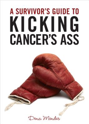 A Survivor's Guide to Kicking Cancer's Ass - Dena Mendes