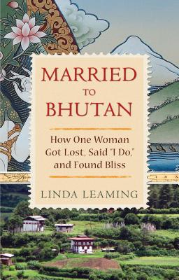 Married to Bhutan: How One Woman Got Lost, Said I Do, and Found Bliss - Linda Leaming