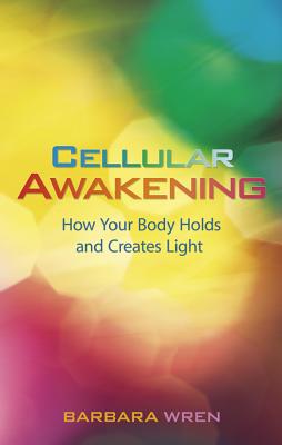 Cellular Awakening: How Your Body Holds and Creates Light - Barbara Wren
