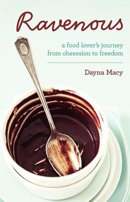 Ravenous: A Food Lover's Journey from Obsession to Freedom - Dayna Macy