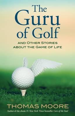 The Guru of Golf: And Other Stories about the Game of Life - Thomas Moore