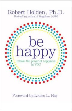 Poza produsului Be Happy!: Release the Power of Happiness in You - Robert Holden