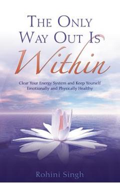 Coperta cărții 'Only Way Out Is Within: Clear Your Energy System and Keep Yourself Emotionally and Physically Health - Rohini Singh'