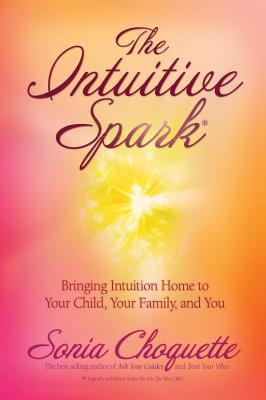 The Intuitive Spark: Bringing Intuition Home to Your Child, Your Family, and You - Sonia Choquette