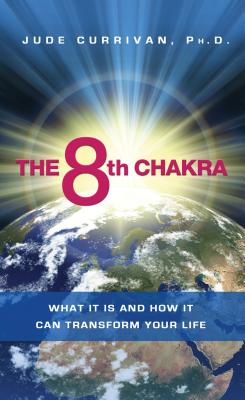 The 8th Chakra: What It Is and How It Can Transform Your Life - Jude Currivan
