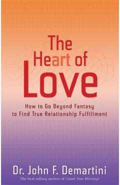 The Heart of Love: How to Go Beyond Fantasy to Find True Relationship Fulfillment - John F. Demartini