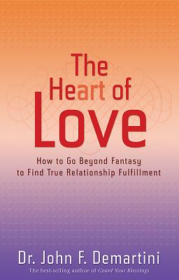 The Heart of Love: How to Go Beyond Fantasy to Find True Relationship Fulfillment - John F. Demartini