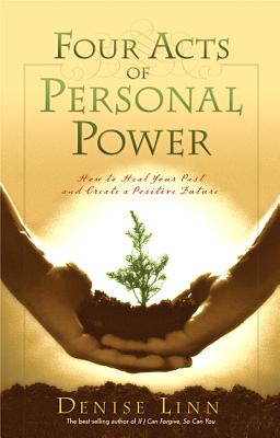 Four Acts of Personal Power: How to Heal Your Past and Create a Positive Future - Denise Linn