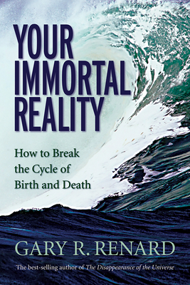 Your Immortal Reality: How to Break the Cycle of Birth and Death - Gary R. Renard