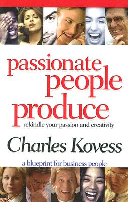 Passionate People Produce: Rekindle Your Passion and Creativity - Charles Kovess