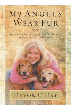 Coperta cărții 'My Angels Wear Fur: Animals I Rescued and Their Stories of Unconditional Love - Devon O'day'
