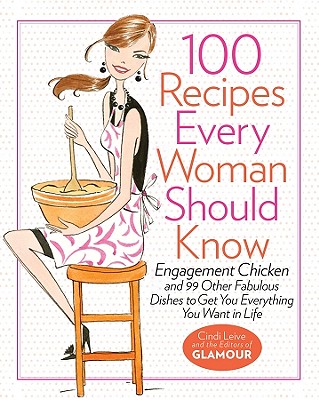 100 Recipes Every Woman Should Know: Engagement Chicken and 99 Other Fabulous Dishes to Get You Everything You Want in Life: A Glamour Cookbook - Cindi Leive