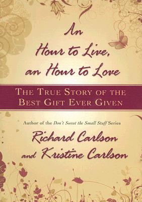 Hour to Live, an Hour to Love: The True Story of the Best Gift Ever Given - Richard Carlson