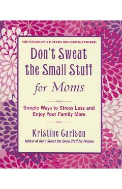 Poza produsului Don't Sweat the Small Stuff for Moms: Simple Ways to Stress Less and Enjoy Your Family More - Kristine Carlson