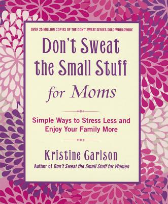 Don't Sweat the Small Stuff for Moms: Simple Ways to Stress Less and Enjoy Your Family More - Kristine Carlson
