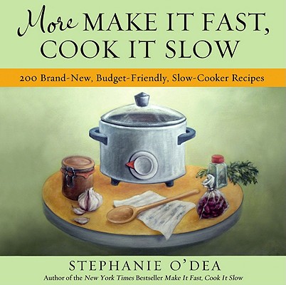 More Make It Fast, Cook It Slow: 200 Brand-New, Budget-Friendly, Slow-Cooker Recipes - Stephanie O'dea