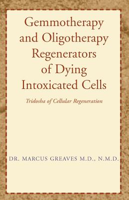 Gemmotherapy and Oligotherapy Regenerators of Dying Intoxicated Cells: Tridosha of Cellular Regeneration - Marcus Greaves N. M. D.