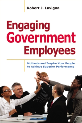 Engaging Government Employees: Motivate and Inspire Your People to Achieve Superior Performance - Robert Lavigna
