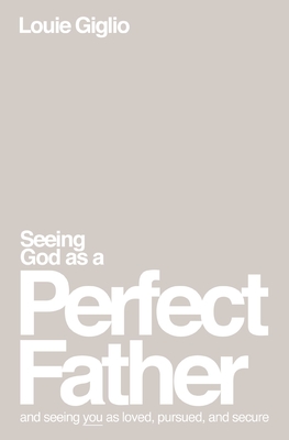 Seeing God as a Perfect Father: And Seeing You as Loved, Pursued, and Secure - Louie Giglio