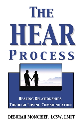 The Hear Process: Healing Relationships Through Loving Communication - Deborah Moncrief