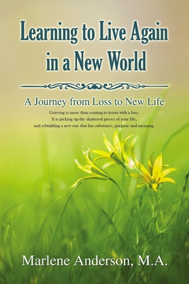 Learning to Live Again in a New World: A Journey from Loss to New Life - Marlene Anderson