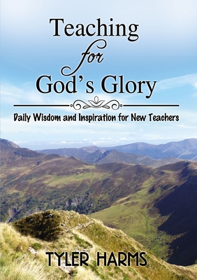 Teaching for God's Glory: Daily Wisdom and Inspiration for New Teachers - Tyler Harms