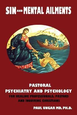 Sin and Mental Ailments: Pastoral Psychiatry and Psychology for Healing Professionals, Pastors and Inquiring Christians - Paul Ungar