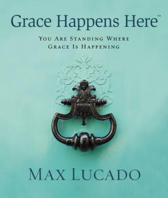 Grace Happens Here: You Are Standing Where Grace Is Happening - Max Lucado