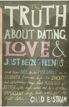 The Truth about Dating, Love, and Just Being Friends - Chad Eastham
