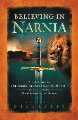 Believing in Narnia: A Kid's Guide to Unlocking the Secret Symbols of Faith in C.S. Lewis' the Chronicles of Narnia - Natalie Gillespie
