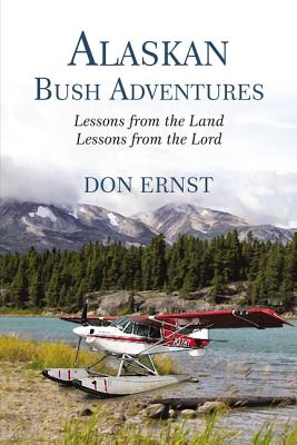 Alaskan Bush Adventures: Lessons from the Land, Lessons from the Lord - Don Ernst
