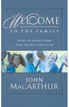 Welcome to the Family: What to Expect Now That You're a Christian - John F. Macarthur