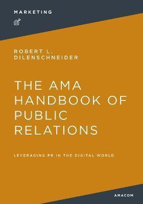 The AMA Handbook of Public Relations: Leveraging PR in the Digital World - Robert Dilenschneider